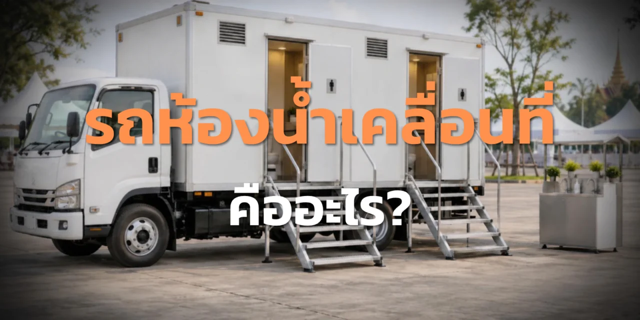 รถห้องน้ำเคลื่อนที่ คืออะไร? เช็กหน้างานก่อนเลือกใช้