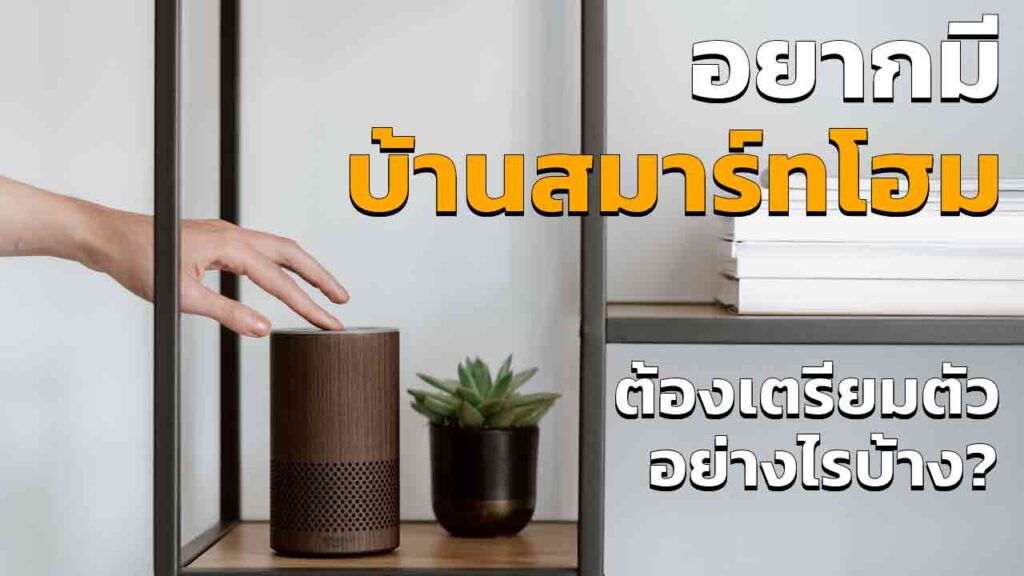 สมาร์ทโฮม ถ้าอยากเปลี่ยนบ้านเดิม ๆ ให้สมาร์ทขึ้น ต้องเตรียมตัวอย่างไร