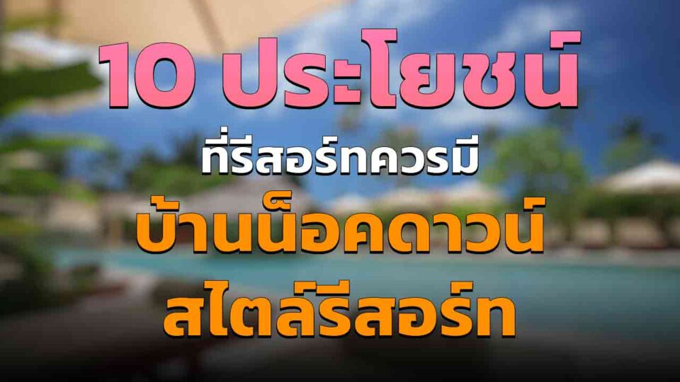 10 ประโยชน์ ที่ควรมี บ้านน็อคดาวน์สไตล์รีสอร์ท ตัวช่วยให้รีสอร์ทมีรายได้ดีขึ้น!