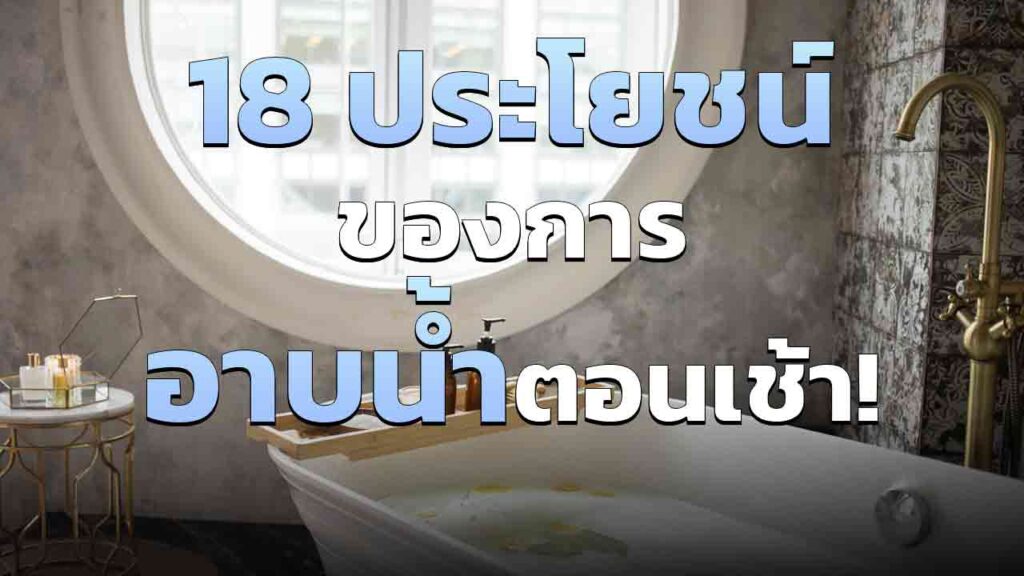 18 ประโยชน์ของการ อาบน้ำ ในตอนเช้า ที่คุณอาจไม่เคยรู้มาก่อน!