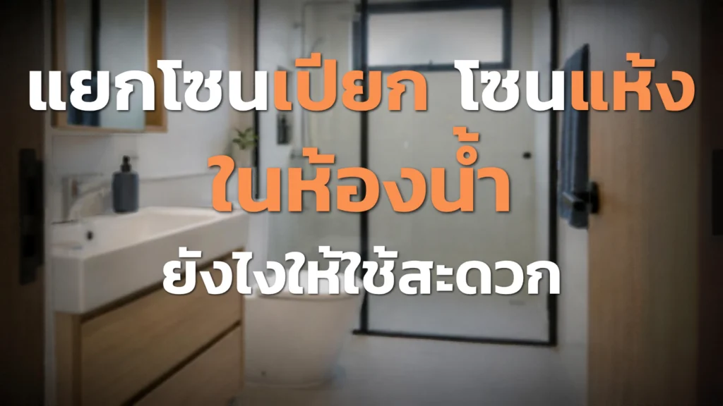 แยกโซนเปียก–แห้งในห้องน้ำ จัดอย่างไรให้ใช้สะดวก