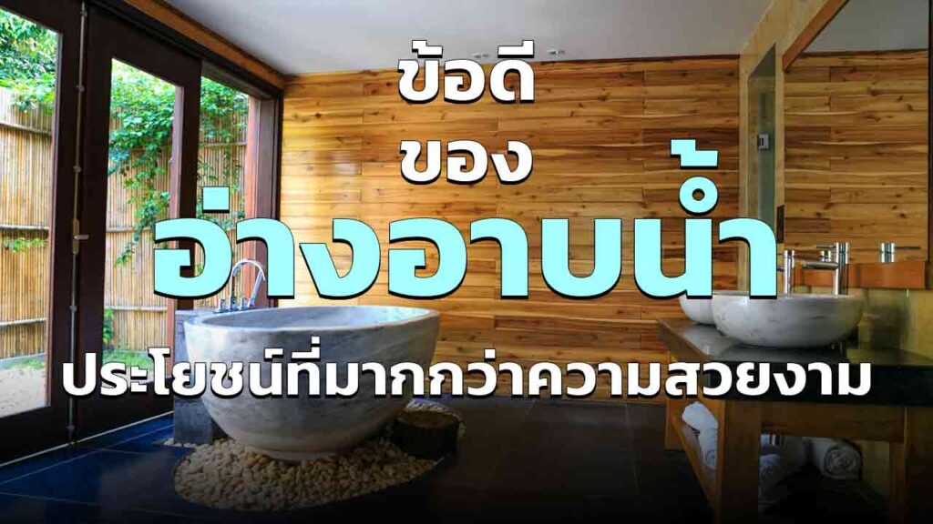 ข้อดีของการมี อ่างอาบน้ำ ในบ้าน ประโยชน์ที่มากกว่าความสวยงาม