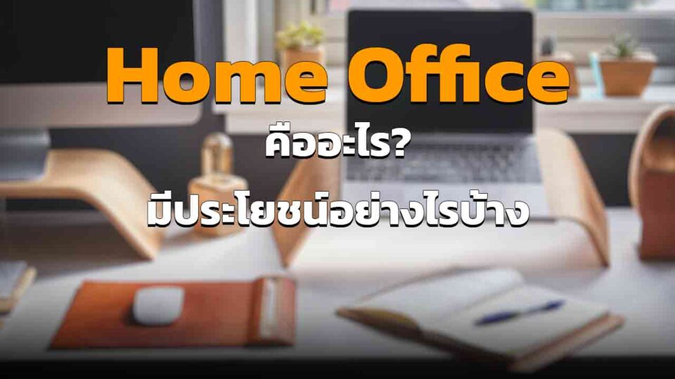 โฮมออฟฟิศ ( Home Office ) คืออะไร และมีประโยชน์อย่างไร