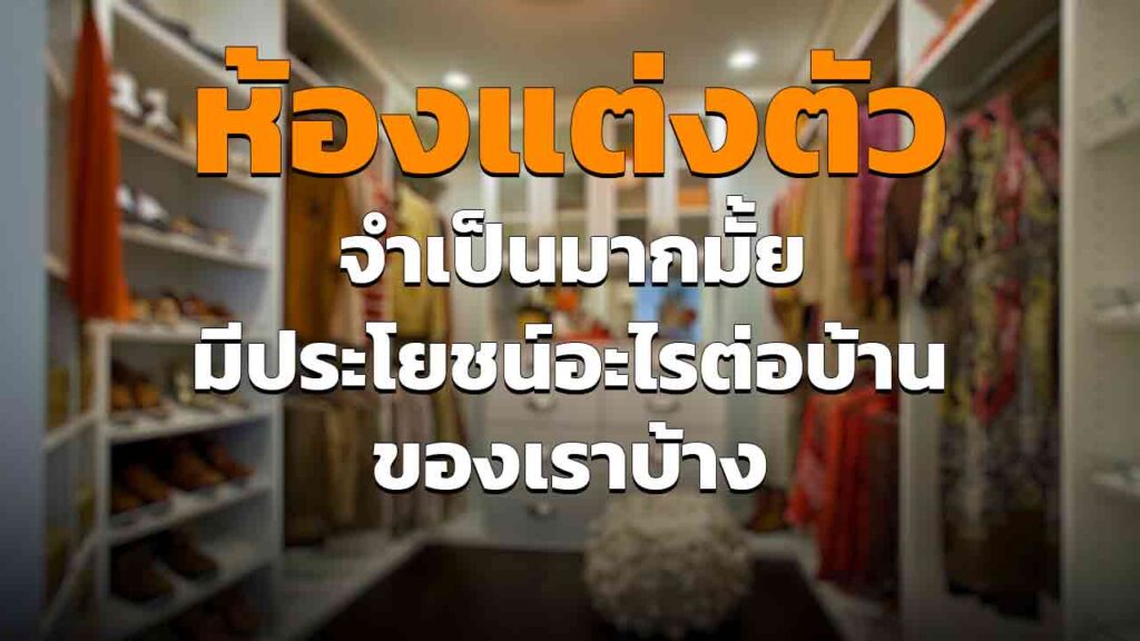 ห้องแต่งตัวภายในบ้าน จำเป็นมั้ย ควรมีหรือไม่ มีประโยชน์อะไรบ้าง