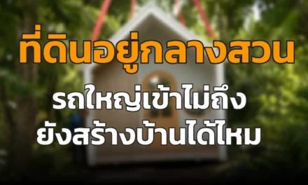 ที่ดินอยู่กลางสวน รถใหญ่เข้าไม่ถึง ยังสร้างบ้านได้ไหม