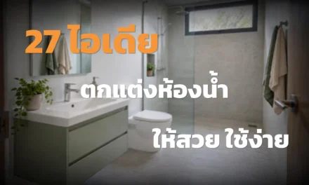 27 ไอเดียตกแต่งห้องน้ำ ให้สวย ใช้ง่าย และดูแลสะดวก