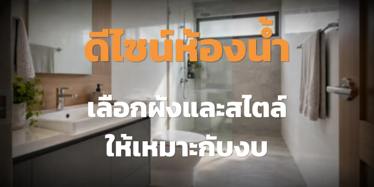 ดีไซน์ห้องน้ำให้ลงตัว เลือกผัง สไตล์ และคุมงบ